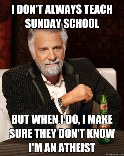 I don't always teach sunday school but when I do, i make sure they don't know i'm an atheist  The Most Interesting Man In The World
