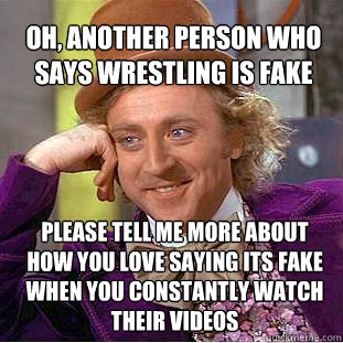 oh, another person who says Wrestling is fake please tell me more about how you love saying its fake when you constantly watch their videos  Willy Wonka Meme