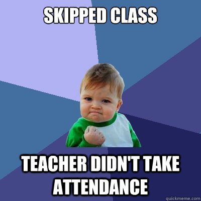 skipped class teacher didn't take attendance - skipped class teacher didn't take attendance  Success Kid