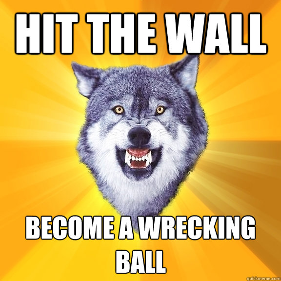 Hit the Wall Become a wrecking ball  Courage Wolf