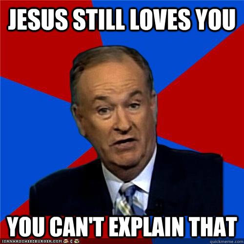 jesus still loves you You can't explain that - jesus still loves you You can't explain that  Bill OReilly