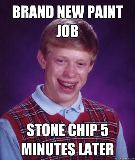 Brand new paint job Stone chip 5 minutes later  Bad Luck Brian