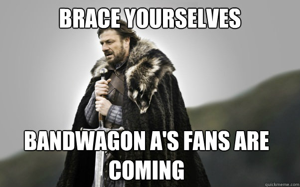 BRACE YOURSELVES Bandwagon A's fans are coming  Ned Stark