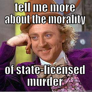 TELL ME MORE ABOUT THE MORALITY OF STATE-LICENSED MURDER Condescending Wonka