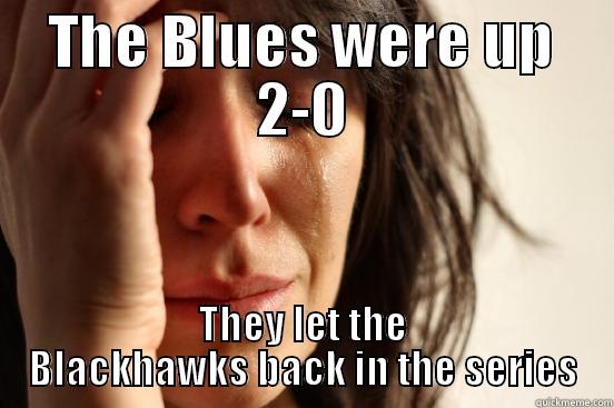 THE BLUES WERE UP 2-0 THEY LET THE BLACKHAWKS BACK IN THE SERIES First World Problems