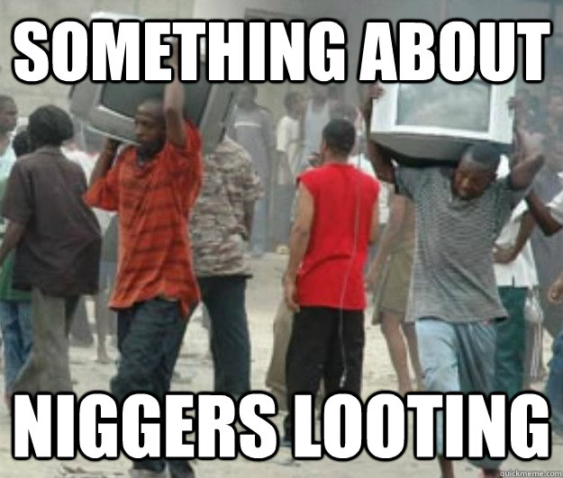 something about niggers looting - something about niggers looting  Misc