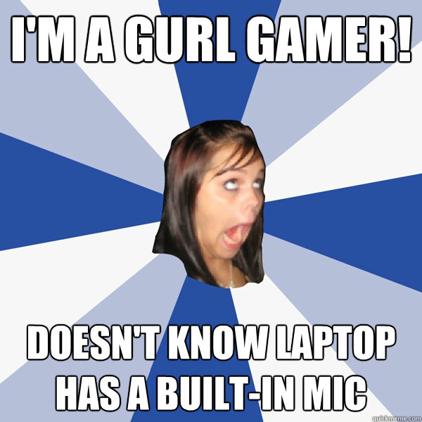 i'm a gurl gamer! DOESN'T KNOW LAPTOP HAS A BUILT-IN MIC  Annoying Facebook Girl