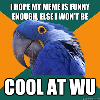I hope my meme is funny enough, else i won't be cool at wu  Paranoid Parrot