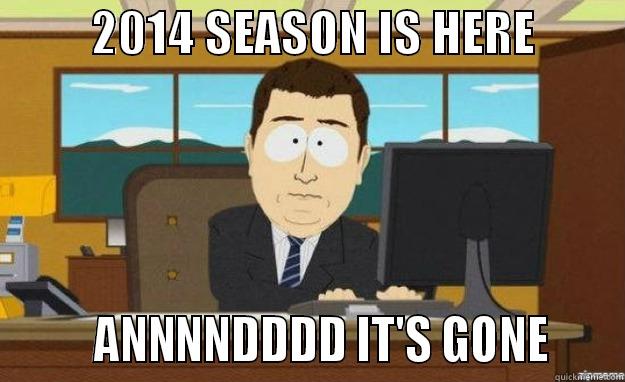          2014 SEASON IS HERE                 ANNNNDDDD IT'S GONE     aaaand its gone