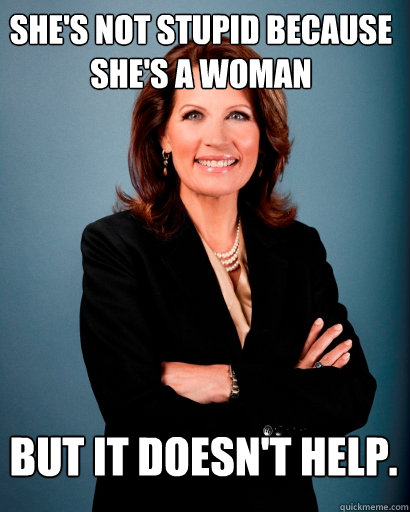 She's not stupid because she's a Woman But it doesn't help.  Whites Rule Bachmann