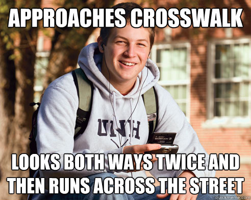 Approaches Crosswalk  looks both ways twice and then runs across the street  College Freshman