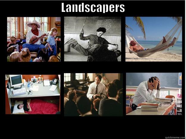                             LANDSCAPERS                              What People Think I Do