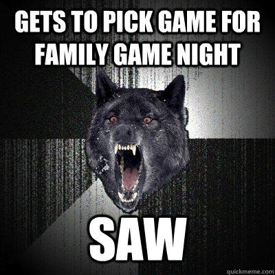 gets to pick game for family game night saw - gets to pick game for family game night saw  Insanity Wolf