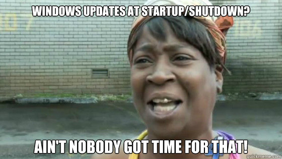 windows updates at startup/shutdown? ain't nobody got time for that!  SweetBrown