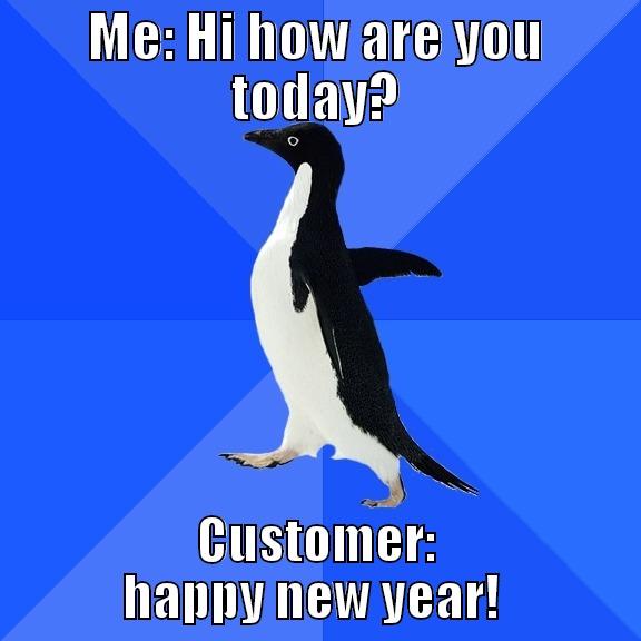 socially awkward customers - ME: HI HOW ARE YOU TODAY? CUSTOMER: HAPPY NEW YEAR!  Socially Awkward Penguin