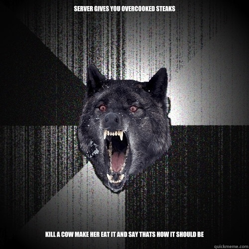 Server gives you overcooked steaks Kill a cow make her eat it and say thats how it should be
  Insanity Wolf