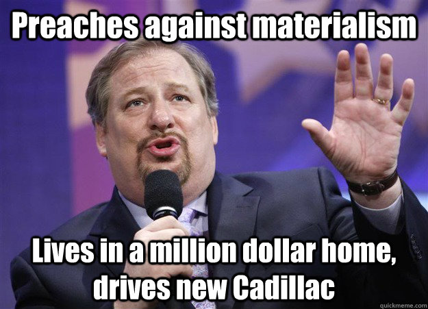 Preaches against materialism Lives in a million dollar home, drives new Cadillac  Hypocrite Pastor