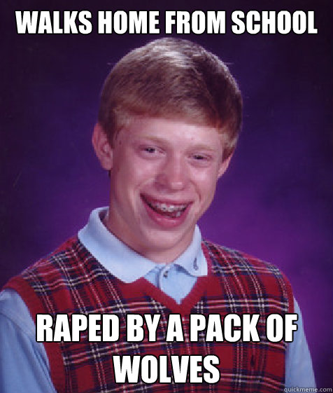 Walks home from school raped by a pack of wolves  Bad Luck Brian