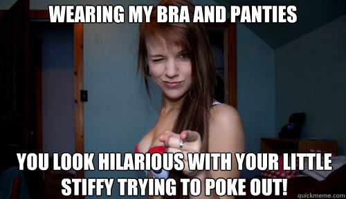 wearing my bra and panties you look hilarious with your little stiffy trying to poke out!  Pokeball Bra