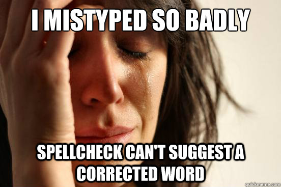 I mistyped so badly Spellcheck can't suggest a corrected word  First World Problems