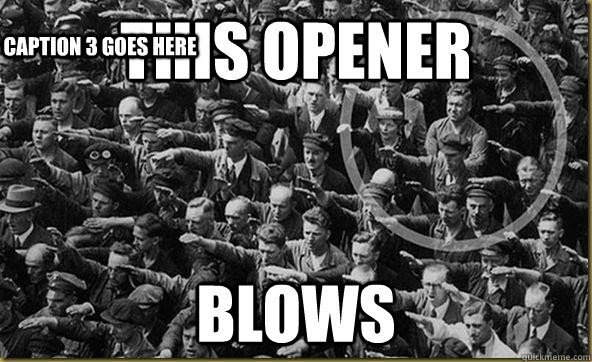 this opener blows Caption 3 goes here - this opener blows Caption 3 goes here  Non Conformist Nazi