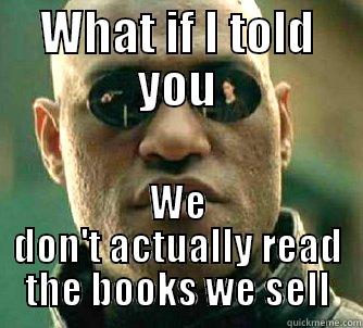 WHAT IF I TOLD YOU WE DON'T ACTUALLY READ THE BOOKS WE SELL Matrix Morpheus