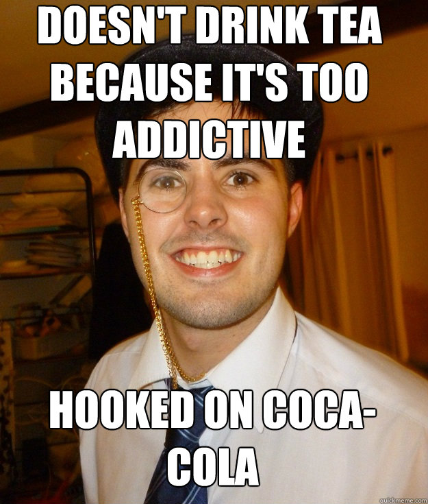 Doesn't drink tea because it's too addictive hooked on coca-cola  