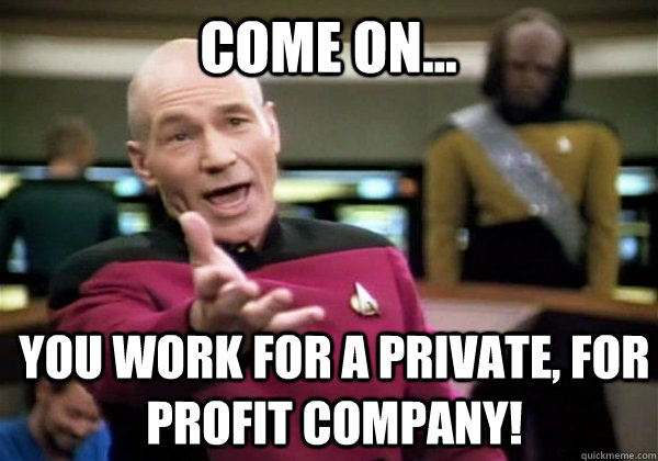 come on... You work for a private, for profit company!  Patrick Stewart WTF