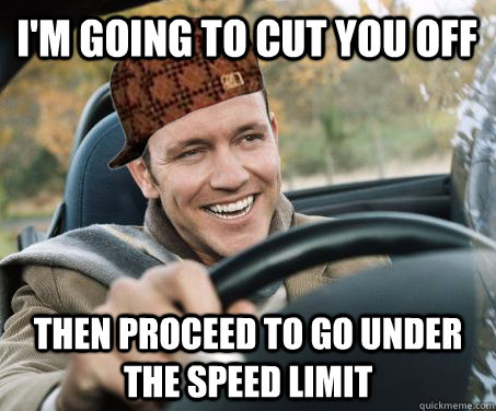 I'm going to cut you off Then proceed to go under the speed limit - I'm going to cut you off Then proceed to go under the speed limit  SCUMBAG DRIVER