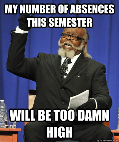 my number of absences this semester will be too damn high  The Rent Is Too Damn High