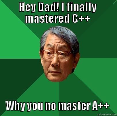 HEY DAD! I FINALLY MASTERED C++ WHY YOU NO MASTER A++ High Expectations Asian Father