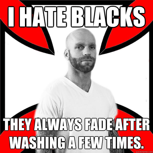 I hate blacks they always fade after washing a few times.  Skinhead with a Heart of Gold