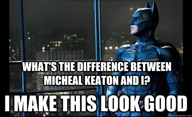 What's the difference between Micheal Keaton and i?  I make this look good - What's the difference between Micheal Keaton and i?  I make this look good  Batman Memes