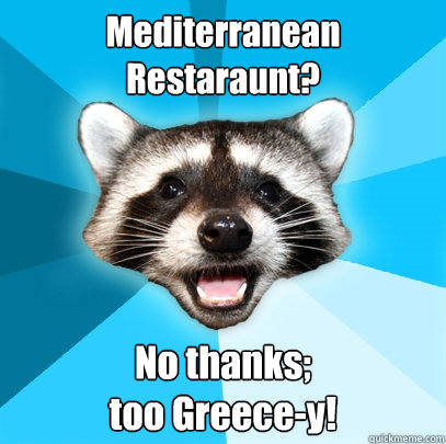 Mediterranean Restaraunt? No thanks;                            too Greece-y!  Lame Pun Coon