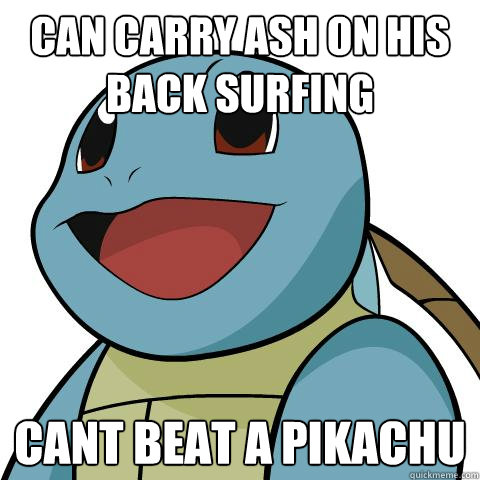 can carry ash on his back surfing cant beat a pikachu  Squirtle