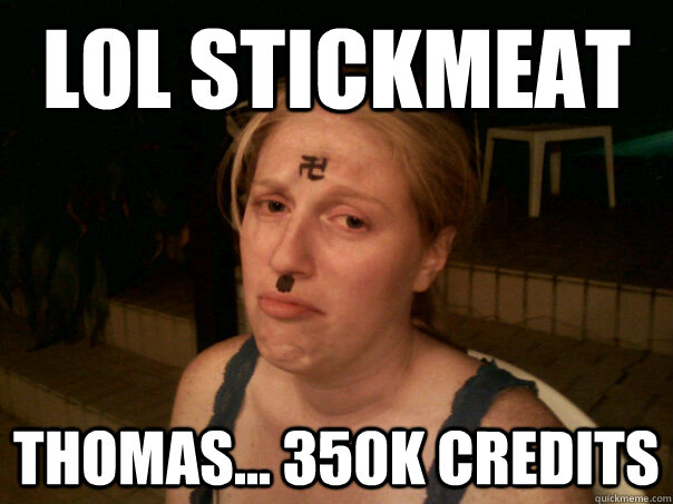 lol stickmeat thomas... 350k credits  Sad Hitler Girl