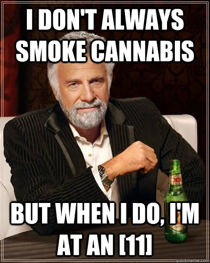 I don't always smoke cannabis but when i do, I'm at an [11]  The Most Interesting Man In The World