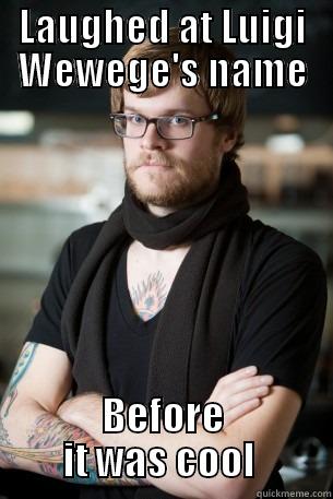 LAUGHED AT LUIGI WEWEGE'S NAME BEFORE IT WAS COOL  Hipster Barista