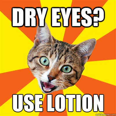 dry eyes? use lotion  Bad Advice Cat