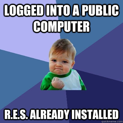 Logged into a public computer R.E.S. already installed  Success Kid