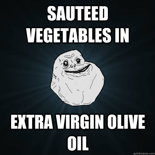 sauteed vegetables in  extra virgin olive oil  Forever Alone