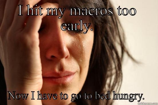 I HIT MY MACROS TOO EARLY. NOW I HAVE TO GO TO BED HUNGRY.  First World Problems