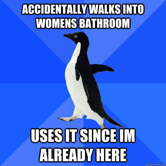 accidentally walks into womens bathroom uses it since im already here  Socially Awkward Penguin