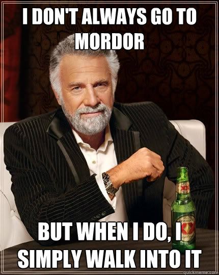 I don't always go to Mordor But when I do, I simply walk into it  The Most Interesting Man In The World