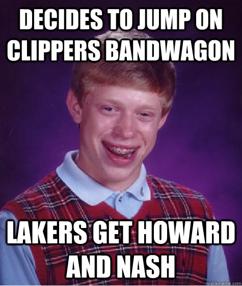 Decides to jump on Clippers Bandwagon Lakers get Howard and Nash - Decides to jump on Clippers Bandwagon Lakers get Howard and Nash  Bad Luck Brian