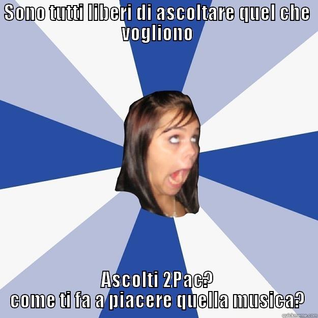 SONO TUTTI LIBERI DI ASCOLTARE QUEL CHE VOGLIONO ASCOLTI 2PAC? COME TI FA A PIACERE QUELLA MUSICA? Annoying Facebook Girl