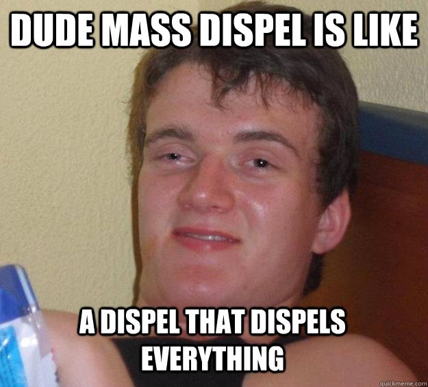 Dude Mass Dispel is like a dispel that dispels everything  10 Guy