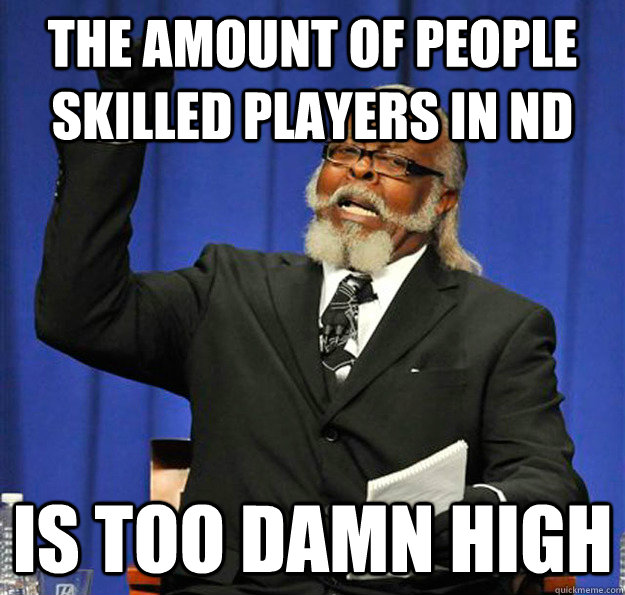 The amount of people skilled players in ND Is too damn high  Jimmy McMillan