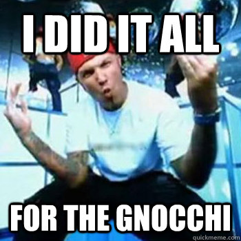 I did it all  for the Gnocchi  