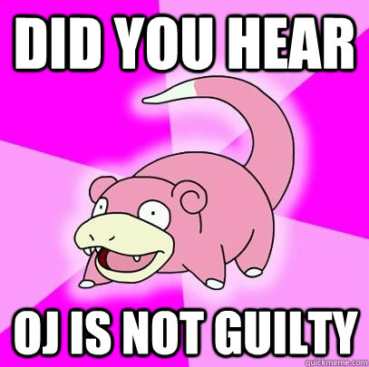 Did you hear OJ is not guilty  Slowpoke